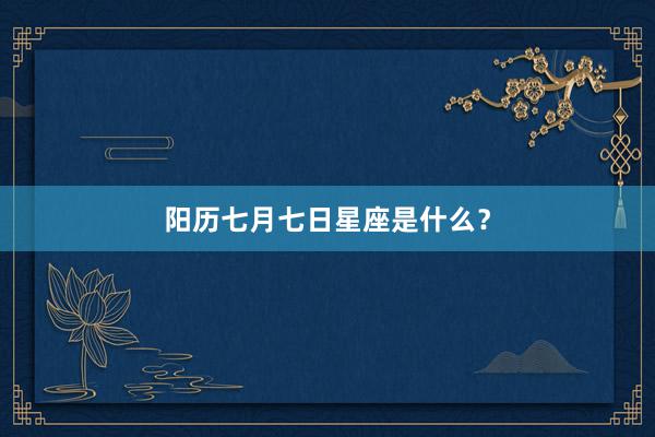 阳历七月七日星座是什么？