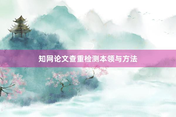 知网论文查重检测本领与方法