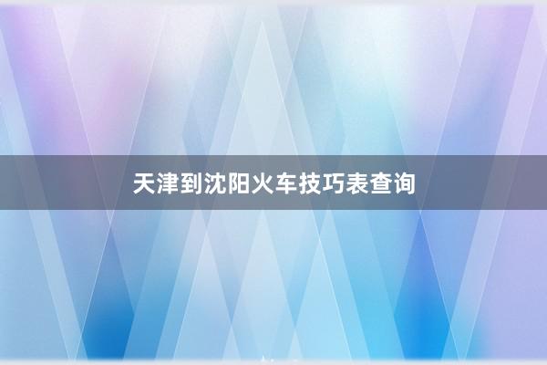 天津到沈阳火车技巧表查询
