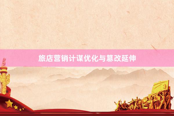 旅店营销计谋优化与篡改延伸